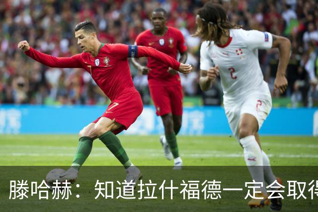 滕哈赫：知道拉什福德一定会取得进球